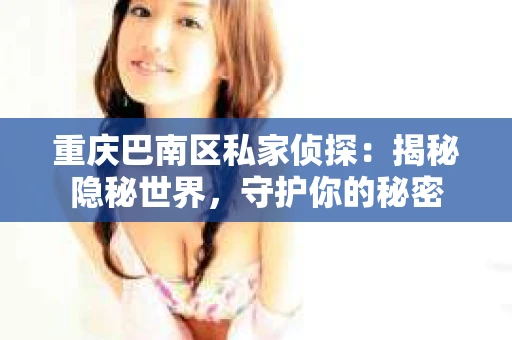 重庆巴南区私家侦探:揭秘隐秘世界,守护你的秘密 重庆巴南区私家侦探:揭秘隐秘世界,守护你的秘密