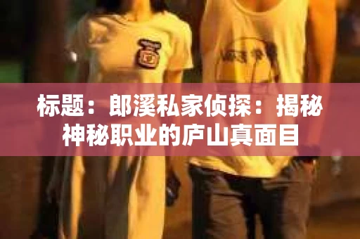 标题：郎溪私家侦探：揭秘神秘职业的庐山真面目