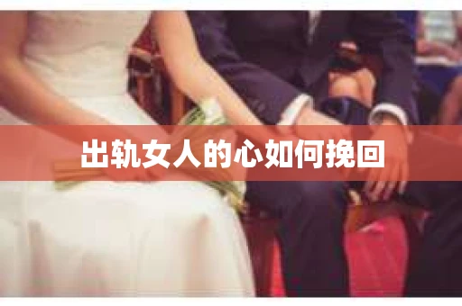出轨女人的心如何挽回