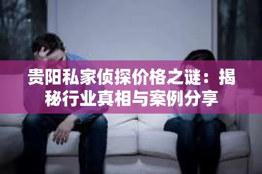 贵阳私家侦探价格之谜：揭秘行业真相与案例分享