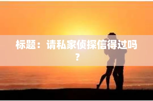 标题：请私家侦探信得过吗？
