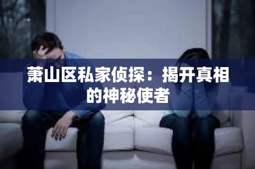 萧山区私家侦探：揭开真相的神秘使者