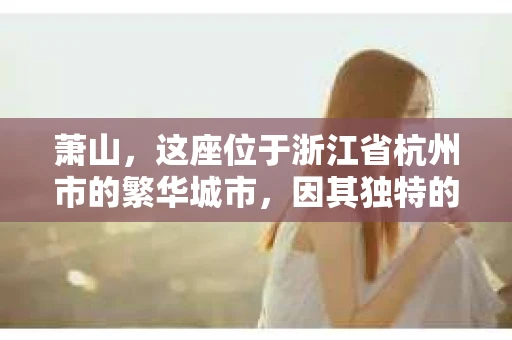 萧山，这座位于浙江省杭州市的繁华城市，因其独特的地理位置和丰富的历史文化，吸引了众多游客和创业者。然而，在现实生活中，总有一些让人头疼的问题需要解决，比如婚姻出轨、财产纠纷等。这时候，私家侦探就成为了许多人寻求帮助的对象。那么，萧山哪里有私家侦探呢？下面，我就来为大家详细介绍一下。