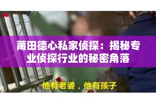 莆田德心私家侦探：揭秘专业侦探行业的秘密角落