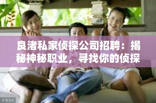 良渚私家侦探公司招聘：揭秘神秘职业，寻找你的侦探梦