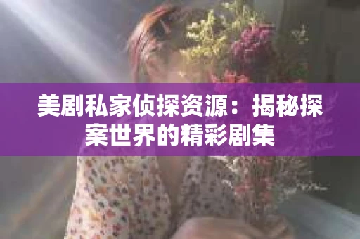 美剧私家侦探资源：揭秘探案世界的精彩剧集