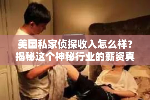 美国私家侦探收入怎么样？揭秘这个神秘行业的薪资真相