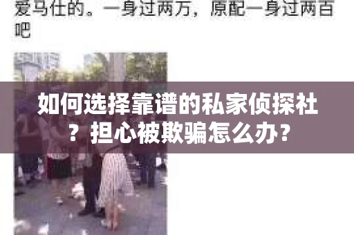 如何选择靠谱的私家侦探社?担心被欺骗怎么办? 如何选择靠谱的私家侦探社?担心被欺骗怎么办?