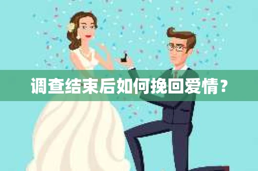 调查结束后如何挽回爱情? 调查结束后如何挽回爱情?