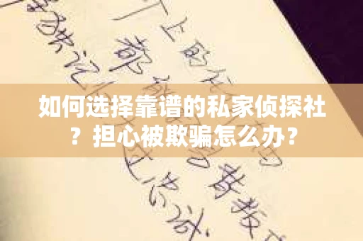 如何选择靠谱的私家侦探社？担心被欺骗怎么办？