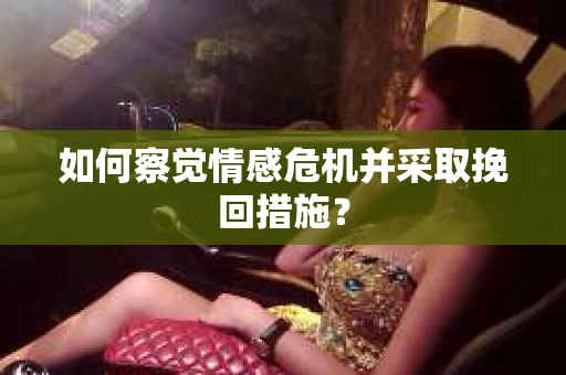 如何察觉情感危机并采取挽回措施？