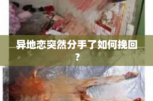 异地恋突然分手了如何挽回？