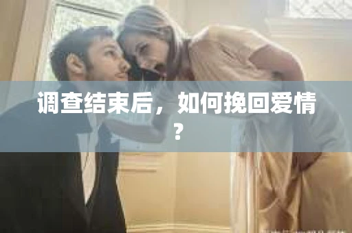 调查结束后,如何挽回爱情? 调查结束后,如何挽回爱情?