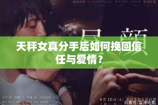 天秤女真分手后如何挽回信任与爱情？