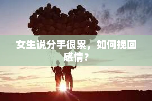 女生说分手很累,如何挽回感情? 女生说分手很累,如何挽回感情?