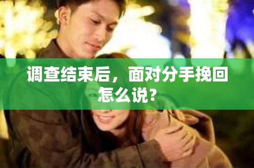 调查结束后，面对分手挽回怎么说？