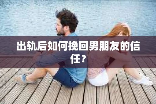 出轨后如何挽回男朋友的信任? 出轨后如何挽回男朋友的信任?