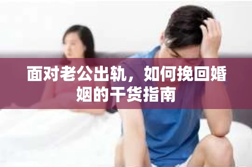 面对老公出轨,如何挽回婚姻的干货指南 面对老公出轨,如何挽回婚姻的干货指南