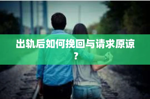 出轨后如何挽回与请求原谅？