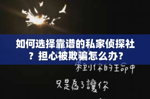 如何选择靠谱的私家侦探社？担心被欺骗怎么办？