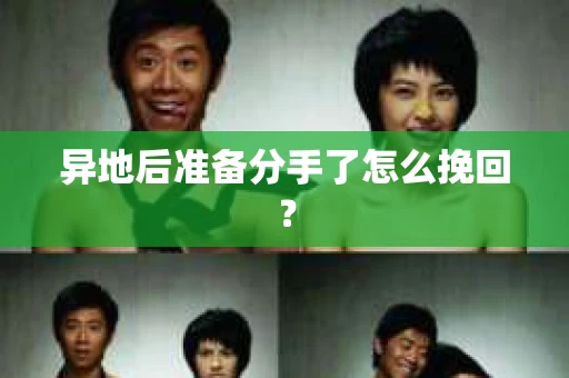 异地后准备分手了怎么挽回? 异地后准备分手了怎么挽回?