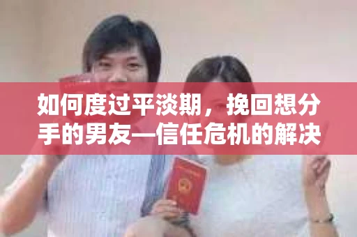如何度过平淡期,挽回想分手的男友—信任危机的解决之道 如何度过平淡期,挽回想分手的男友—信任危机的解决之道