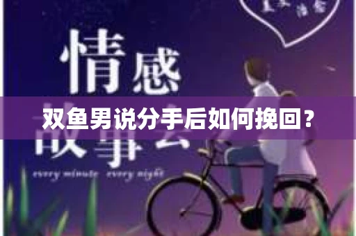 双鱼男说分手后如何挽回？