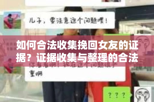 如何合法收集挽回女友的证据?证据收集与整理的合法策略怎么办? 如何合法收集挽回女友的证据?证据收集与整理的合法策略怎么办?