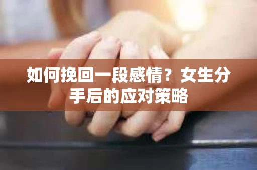 如何挽回一段感情？女生分手后的应对策略