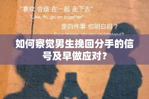 如何察觉男生挽回分手的信号及早做应对? 如何察觉男生挽回分手的信号及早做应对?