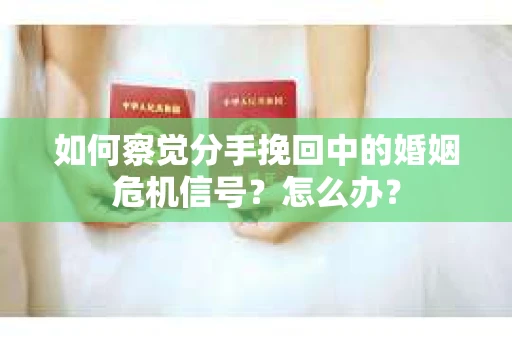 如何察觉分手挽回中的婚姻危机信号?怎么办? 如何察觉分手挽回中的婚姻危机信号?怎么办?