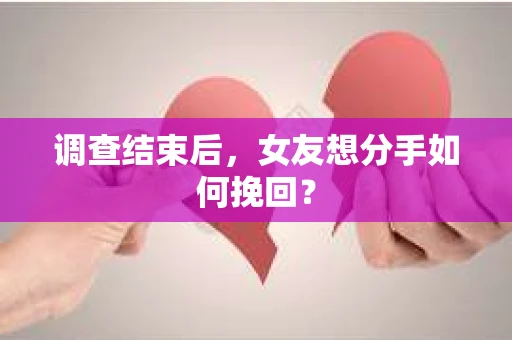 调查结束后,女友想分手如何挽回? 调查结束后,女友想分手如何挽回?