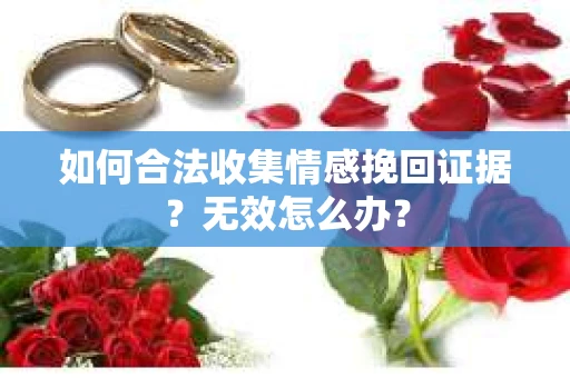 如何合法收集情感挽回证据？无效怎么办？