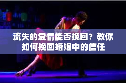 流失的爱情能否挽回？教你如何挽回婚姻中的信任