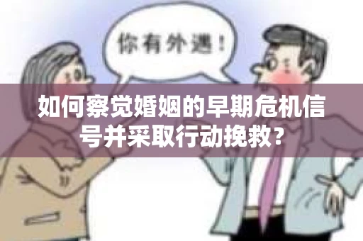 如何察觉婚姻的早期危机信号并采取行动挽救? 如何察觉婚姻的早期危机信号并采取行动挽救?