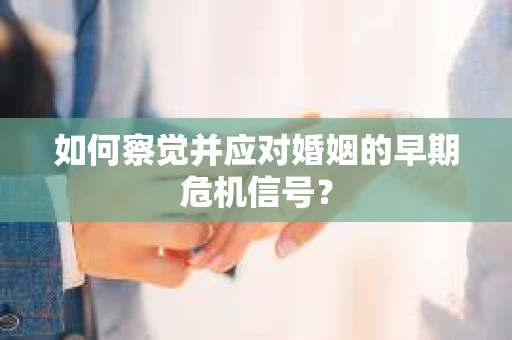 如何察觉并应对婚姻的早期危机信号？