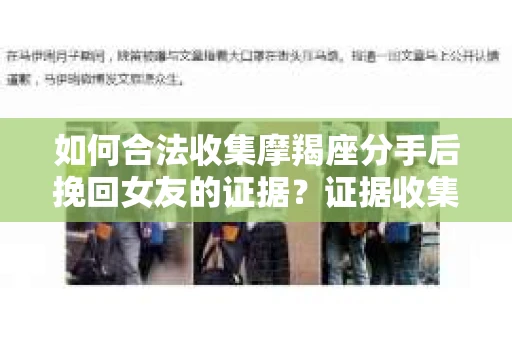 如何合法收集摩羯座分手后挽回女友的证据?证据收集策略与法律风险防范 如何合法收集摩羯座分手后挽回女友的证据?证据收集策略与法律风险防范