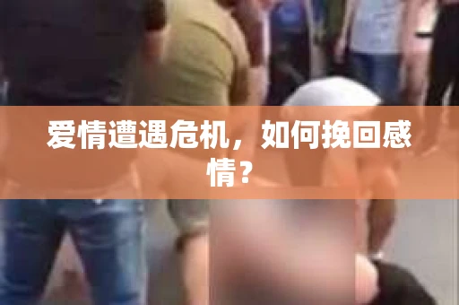 爱情遭遇危机，如何挽回感情？