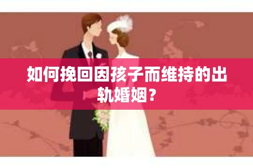 如何挽回因孩子而维持的出轨婚姻? 如何挽回因孩子而维持的出轨婚姻?