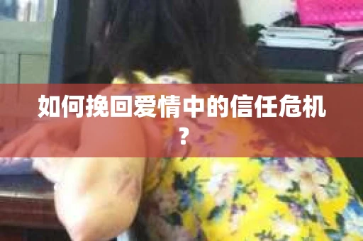 如何挽回爱情中的信任危机？