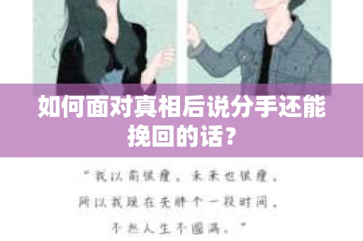 如何面对真相后说分手还能挽回的话? 如何面对真相后说分手还能挽回的话?