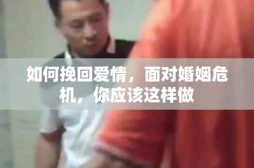 如何挽回爱情,面对婚姻危机,你应该这样做 如何挽回爱情,面对婚姻危机,你应该这样做