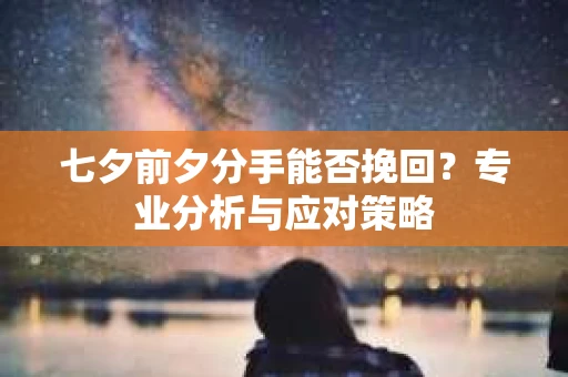七夕前夕分手能否挽回？专业分析与应对策略