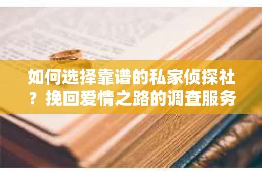 如何选择靠谱的私家侦探社？挽回爱情之路的调查服务指南
