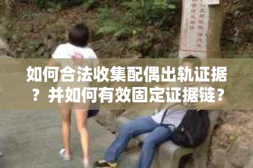 如何合法收集配偶出轨证据？并如何有效固定证据链？