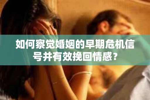 如何察觉婚姻的早期危机信号并有效挽回情感? 如何察觉婚姻的早期危机信号并有效挽回情感?