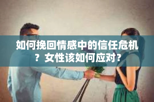 如何挽回情感中的信任危机?女性该如何应对? 如何挽回情感中的信任危机?女性该如何应对?