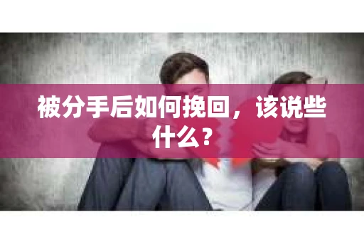 被分手后如何挽回,该说些什么? 被分手后如何挽回,该说些什么?