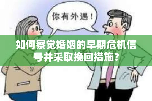 如何察觉婚姻的早期危机信号并采取挽回措施？