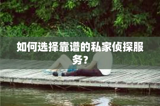 如何选择靠谱的私家侦探服务? 如何选择靠谱的私家侦探服务?